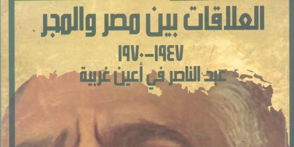 «العلاقات بين مصر والمجر».. جمال عبد الناصر في عيون الغرب