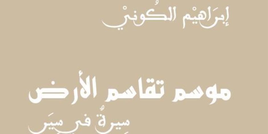 «موسم تقاسم الأرض».. إبراهيم الكوني يكشف أسرار الأرض والهجرة والحرية