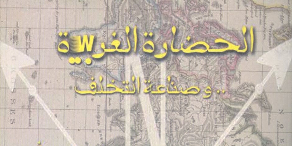 «الحضارة الغربية وصناعة التخلف».. الشرق شرق والغرب غرب