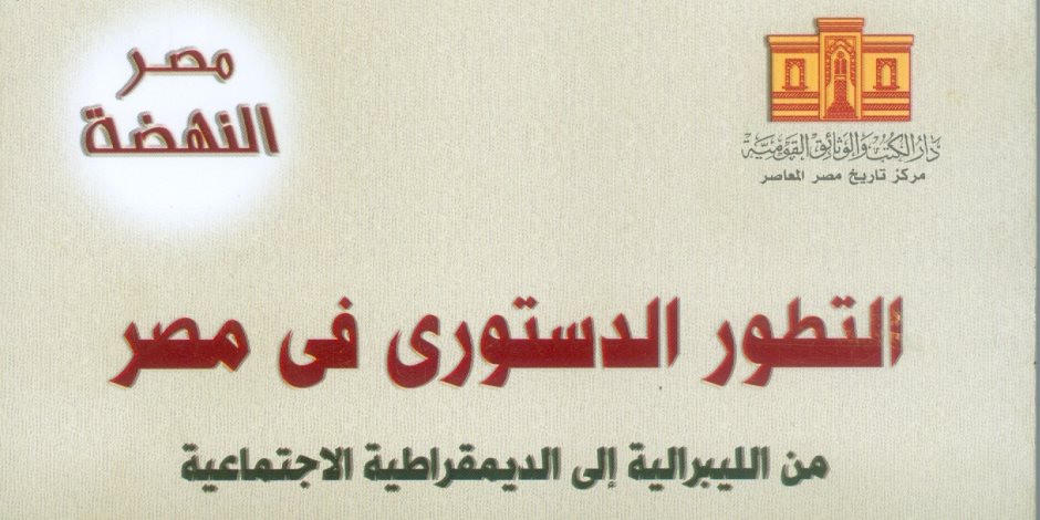دار الكتب تصدر "التطور الدستوري في مصر من الليبرالية إلى الديمقراطية الاجتماعية"