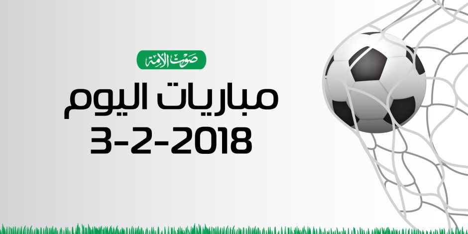 مواعيد مباريات اليوم السبت 3-2-2018