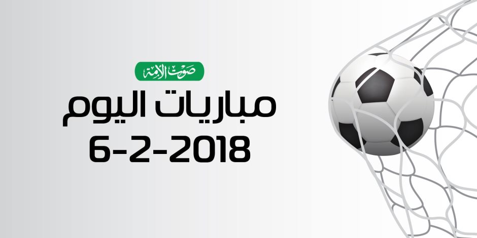 مواعيد أهم مباريات اليوم الثلاثاء 6-2-2018