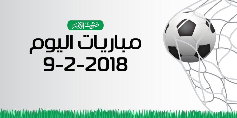 جدول مواعيد أهم مباريات اليوم الجمعة 9-2-2018 (انفوجراف)