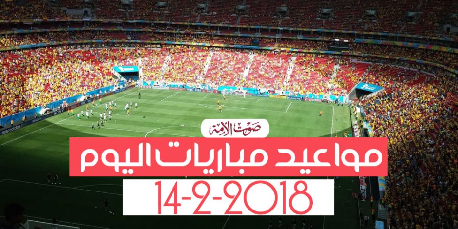 جدول مواعيد أهم مباريات اليوم الأربعاء 14-2-2018 (إنفوجراف)