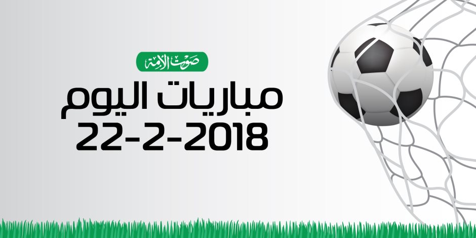 جدول مواعيد مباريات اليوم الخميس 22 -2- 2018 (إنفوجراف)