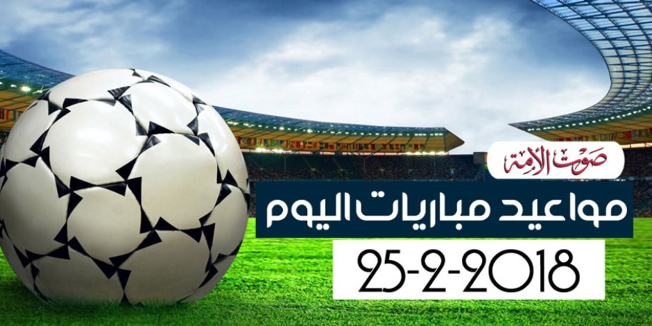 جدول مواعيد مباريات اليوم الأحد 25-2– 2018 (انفوجراف)