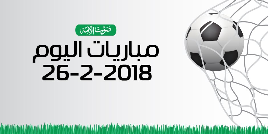 جدول مواعيد مباريات اليوم الإثنين 26- 2– 2018 (إنفوجراف)