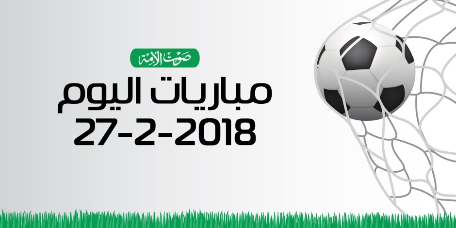 جدول مواعيد مباريات اليوم الثلاثاء 27-2– 2018 (انفوجراف)