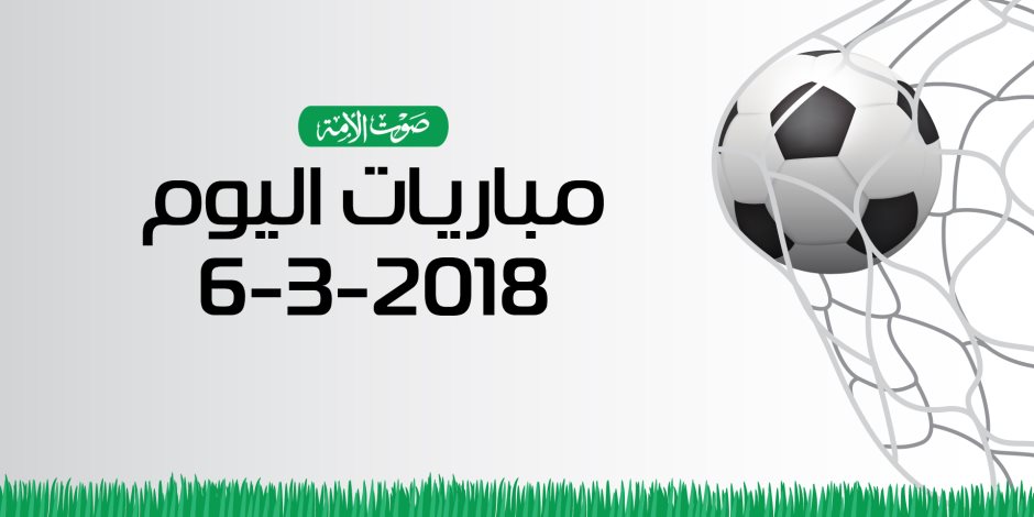 جدول مواعيد مباريات اليوم الثلاثاء 6-3-2018 (انفوجراف)
