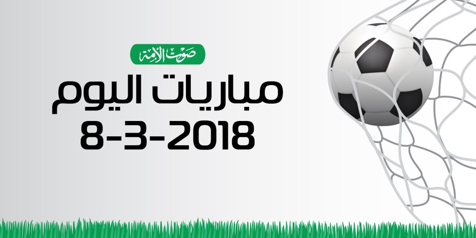جدول مواعيد مباريات اليوم الخميس 8-3-2018 (إنفوجراف)