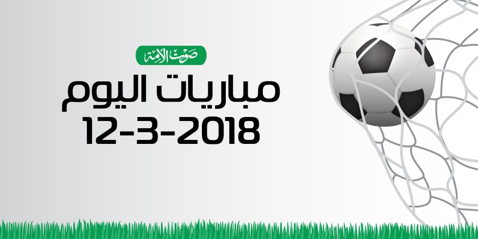 جدول مواعيد مباريات اليوم الاثنين 12 - 3- 2018  (إنفوجراف)