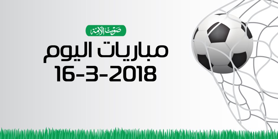 مواعيد مباريات اليوم الجمعة 16- 3- 2018 (إنفوجراف)
