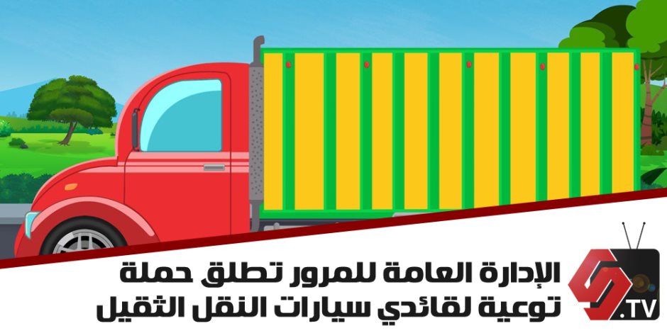  الإدارة العامة للمرور تطلق حملة توعية لقائدي سيارات النقل الثقيل (فيديوجراف)