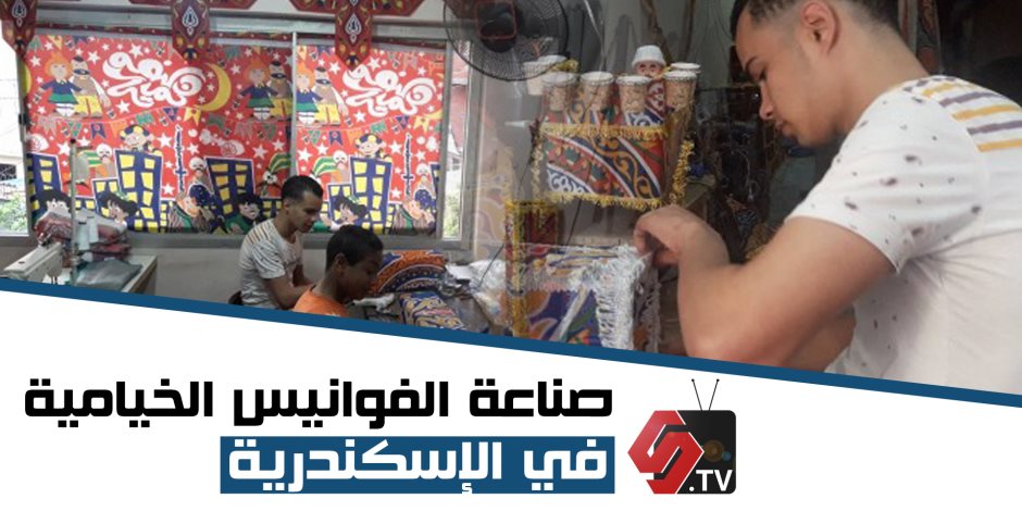 مراحل صناعة «الفوانيس الخيامية» في الإسكندرية (فيديو وصور)