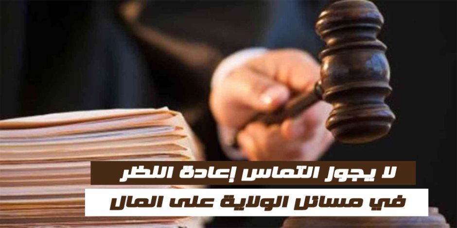 لا يجوز التماس إعادة النظر في مسائل الولاية على المال (انفوجراف)