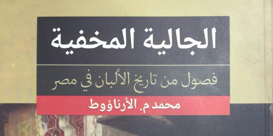 الجالية الألبانية في مصر.. كتاب جديد يكشف طبقة من طبقات تاريخنا الخفية