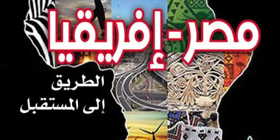 «مصر أفريقيا.. الطريق إلى المستقبل».. أحدث كتاب يتناول قيادة "السيسي" لقارة الفرص 