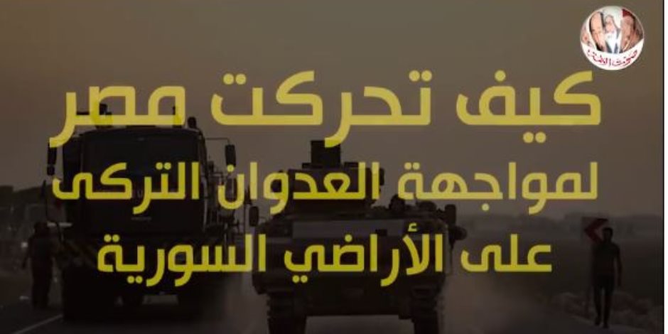 كيف تحركت مصر لمواجهة العدوان التركى على الأراضي السورية؟ (فيديو جراف)