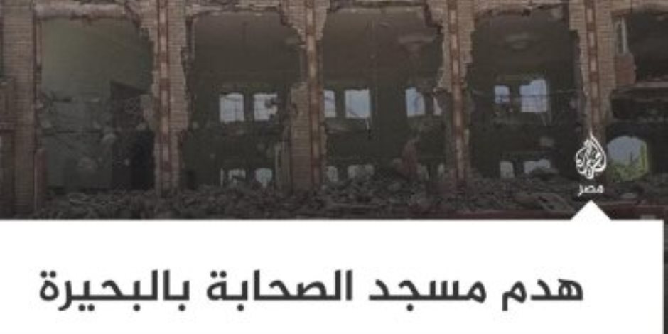 «الجزيرة» تواصل مسلسل الكذب.. حقيقة إزالة مسجد الصحابة بكفر الدوار وتجاهل إنشاء 14 مسجدًا في المحمودية