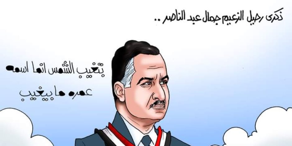 ذكرى وفاة عبد الناصر تحتل الفضاء الإلكتروني: تغيب الشمس.. واسمه عمره ما يغيب (كاريكاتير)