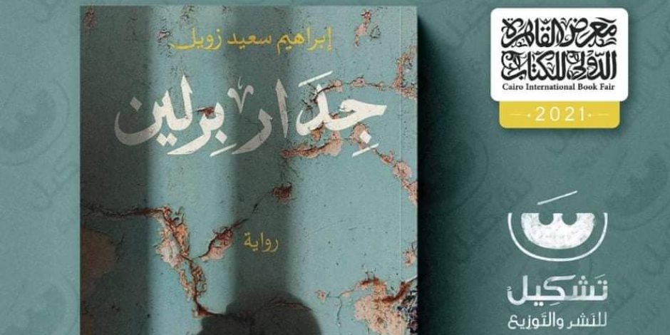 جدار برلين.. رواية جديدة بمعرض القاهرة للكتاب للروائي إبراهيم سعيد زويل