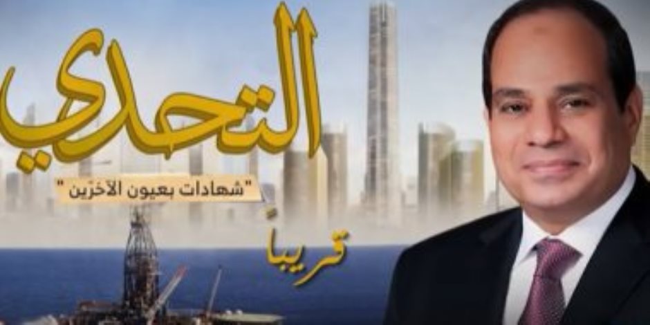 فيلم "التحدى.. شهادات بعيون الآخرين" عن إنجازات مصر في عهد الرئيس السيسي قريباً