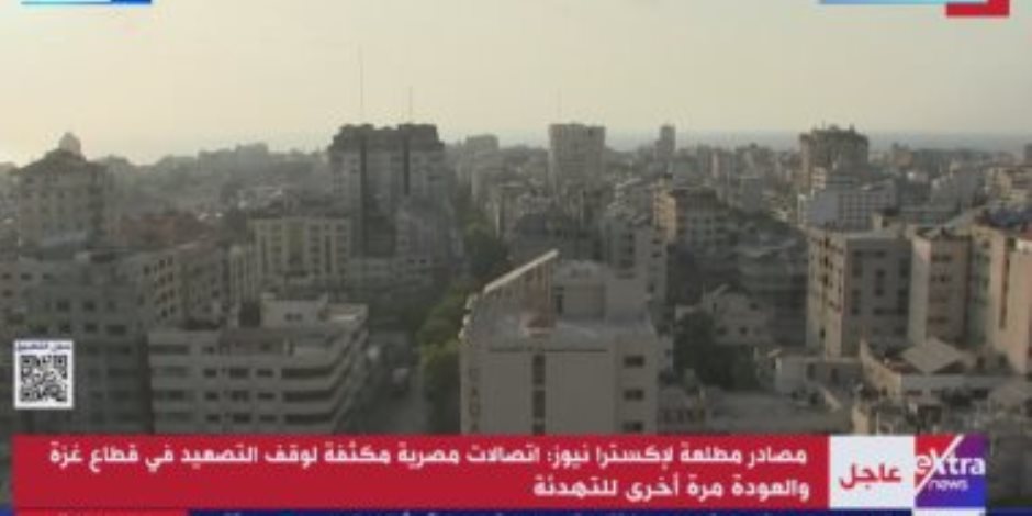اتصالات مصرية مكثفة لوقف التصعيد في قطاع غزة والعودة للتهدئة