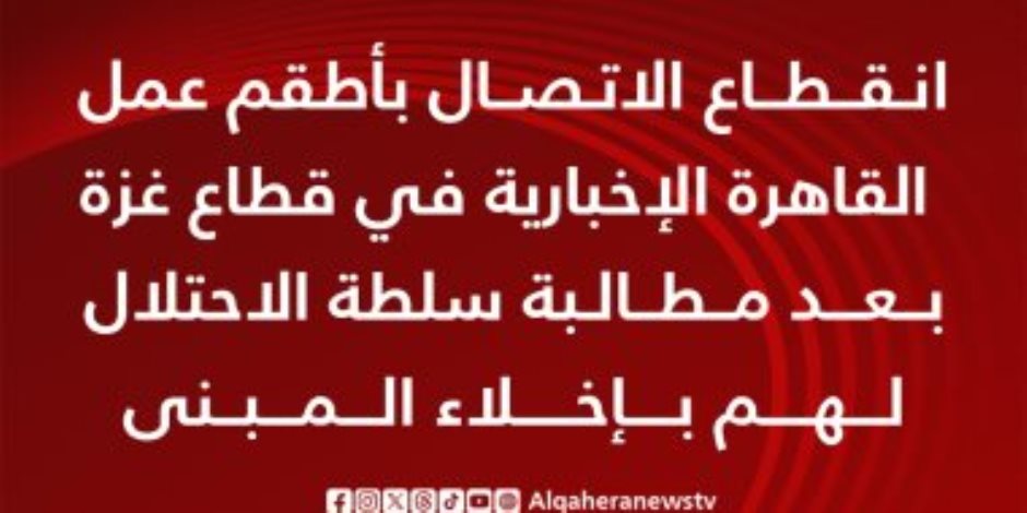 انقطاع الاتصال بأطقم عمل قناة "القاهرة الإخبارية" فى قطاع غزة