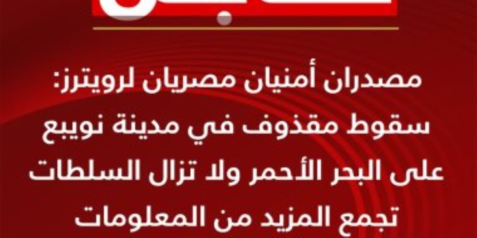 القاهرة الإخبارية: مصدران أمنيان مصريان يؤكدان لرويترز سقوط مقذوف فى نويبع