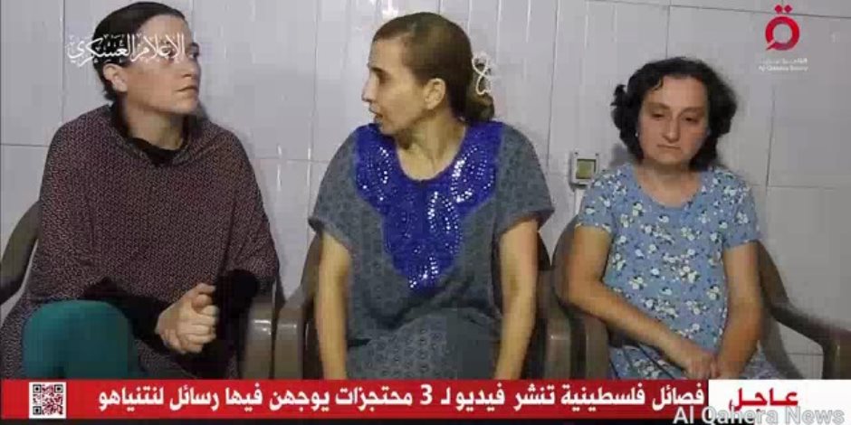 القاهرة الإخبارية: 3 محتجزات يوجهن رسائل لنتنياهو ويدعون إلى وقف إطلاق النار وتحريرهن