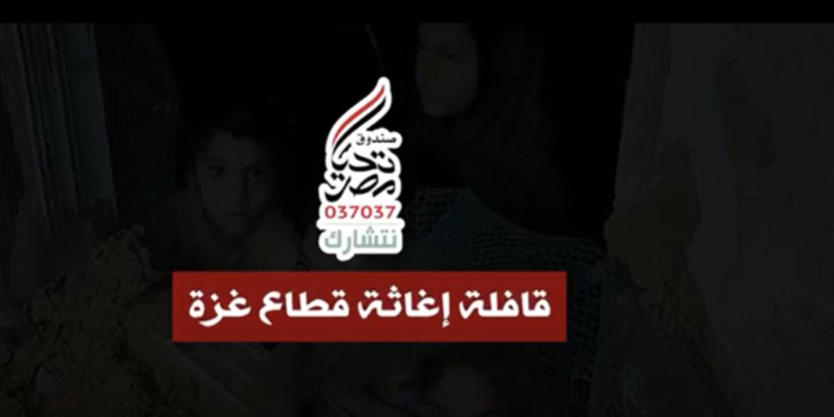 شاهد.. صندوق "تحيا مصر" يطلق قافلة إغاثة لمساعدة الأشقاء فى غزة