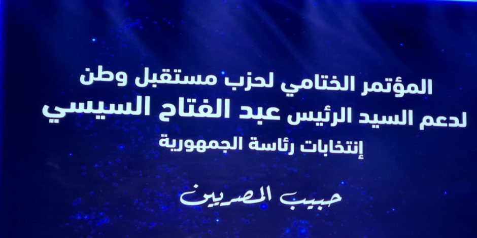 بحضور الحملة الرسمية.. بدء المؤتمر الختامى الحاشد لـ"مستقبل وطن" لدعم المرشح الرئاسى السيسى