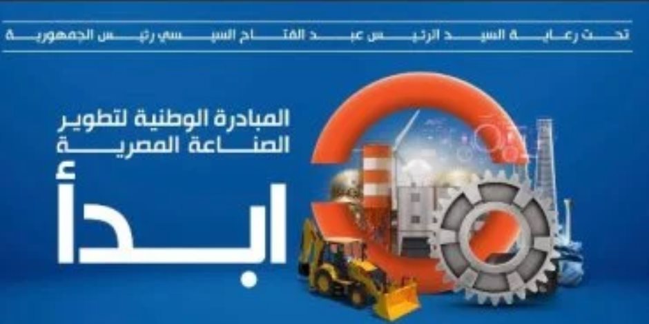 مبادرة "ابدأ" تدفع الصناعة المصرية نحو العالمية.. توطين 23 صناعة جديدة لأول مرة في مصر بتكلفة استثمارية حوالى 62 مليار جنيه 