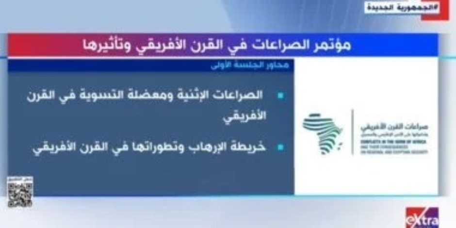 خلال تقرير لـ «إكسترا نيوز».. مؤتمر الصراعات في القرن الأفريقي وتأثيرها