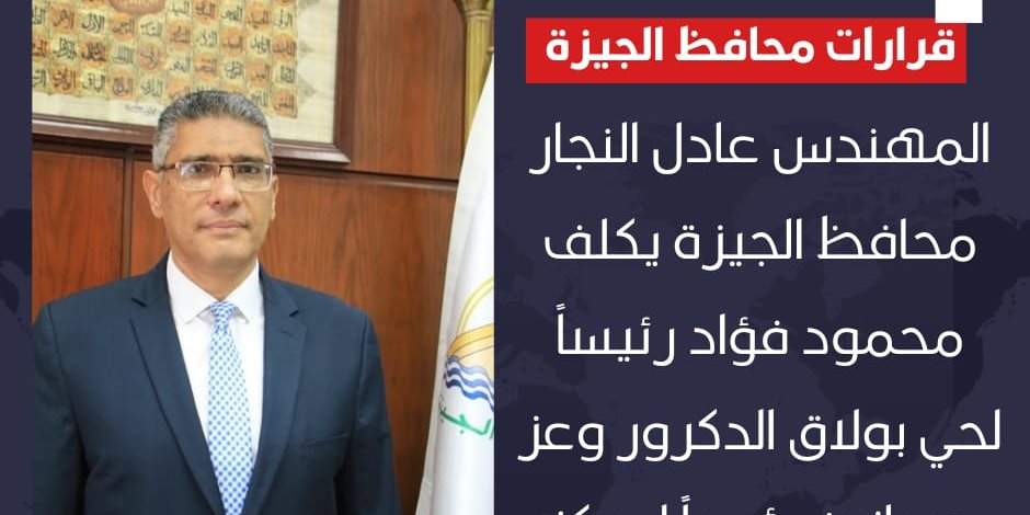 محافظ الجيزة يكلف محمود فؤاد رئيساً لحى بولاق الدكرور وعز حسانين رئيساً لمركز ومدينة أطفيح