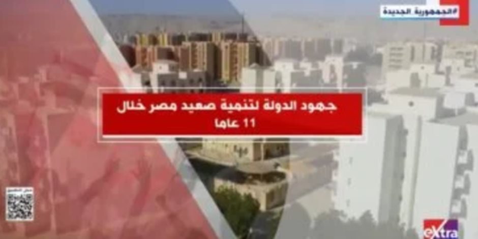 "إكسترا نيوز" تعرض تقريرا حول جهود الدولة لتنمية صعيد مصر خلال 11 عاما