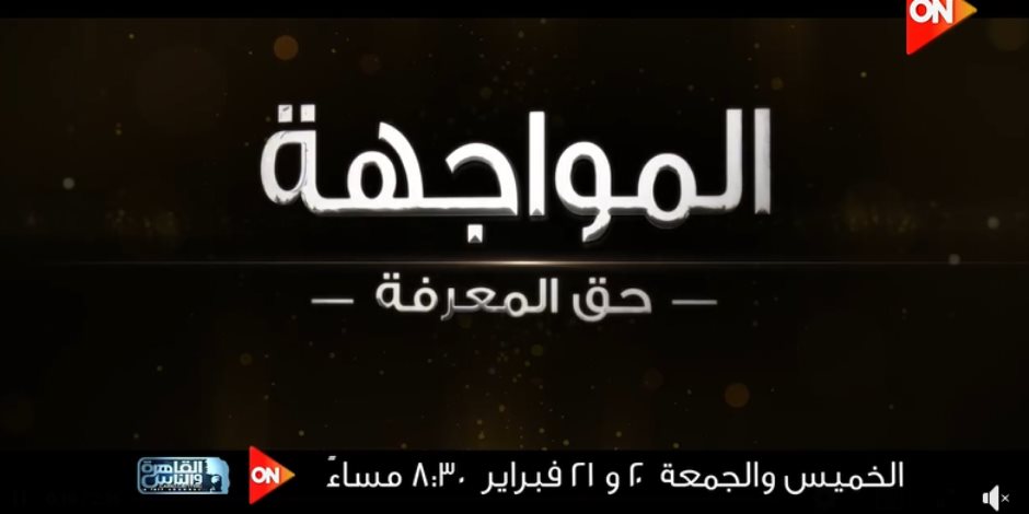 "المواجهة حق المعرفة" يحاور كبار رجال الأعمال حول السياحة على "on" والقاهرة والناس