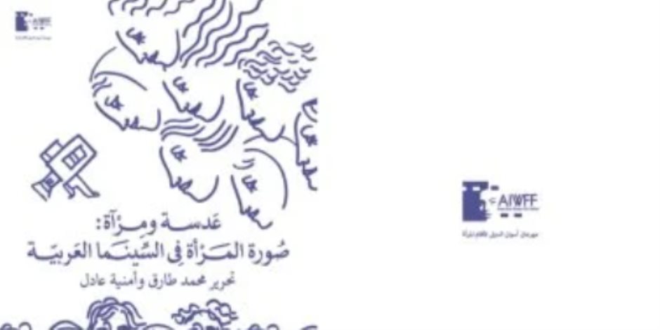 مهرجان أسوان لأفلام المرأة يصدر تقرير "صورة المرأة فى السينما العربية"