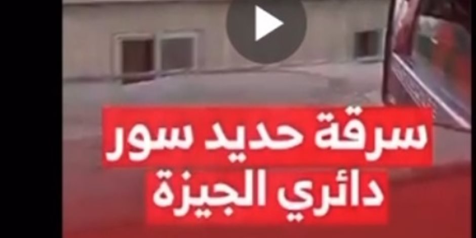 مصدر أمني: فيديو سرقة حديد أسوار الطريق الدائري بالجيزة قديم واتُخذت الإجراءات القانونية في حينها