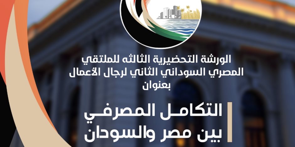 الأثنين.. السفارة السودانية تنظم الورشة الثالثة للملتقى المصري السوداني لرجال الأعمال 