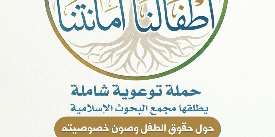 «البحوث الإسلامية» يطلق حملة توعوية شاملة حول حقوق الطفل وصون خصوصيته