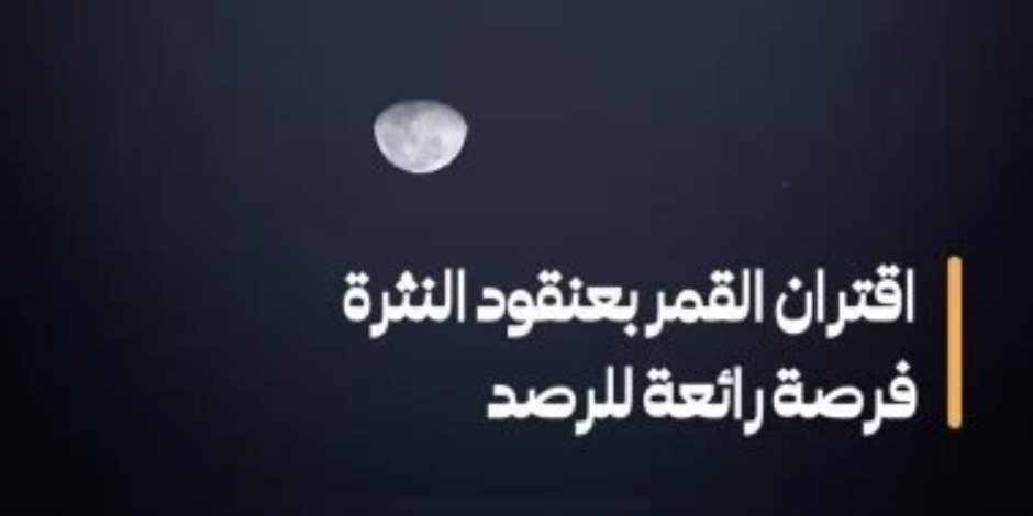القمر يجاور عنقود النثرة الليلة فى مشهد سماوى بديع