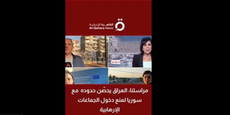 القاهرة الإخبارية: العراق يحصّن حدوده مع سوريا لمنع دخول الجماعات الإرهابية