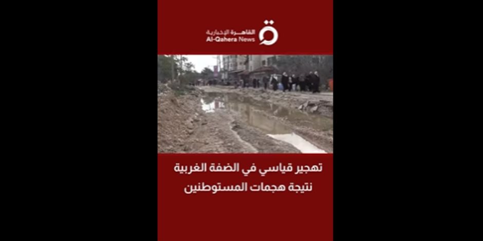 القاهرة الإخبارية: تهجير قياسي في الضفة الغربية نتيجة هجمات المستوطنين