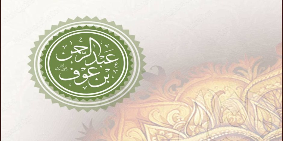 من أرض الهجرة| رجال المال (1): عبد الرحمن بن عوف.. دلوه على السوق فاشتراه