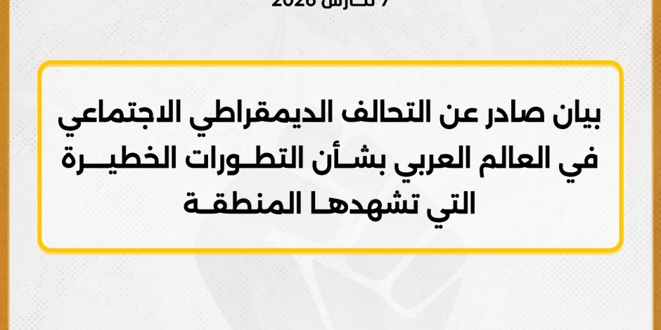التحالف الديمقراطى الاجتماعى يحذر من انفجار إقليمى بسبب التصعيد العسكرى ويدين الإعتداء الإيرانى على الدول العربية 