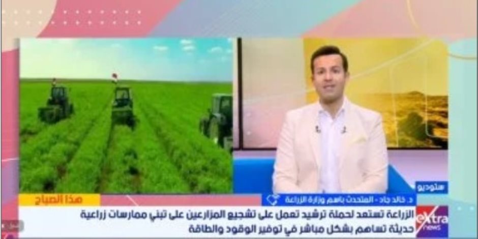 الزراعة: حملة موسعة لترشيد استهلاك الطاقة وتوفير قروض ميسرة للمزارعين