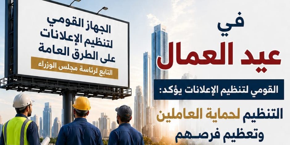 في عيد العمال.. «القومي لتنظيم الإعلانات» يؤكد: تنظيم القطاع لحماية العاملين وتعظيم الفرص