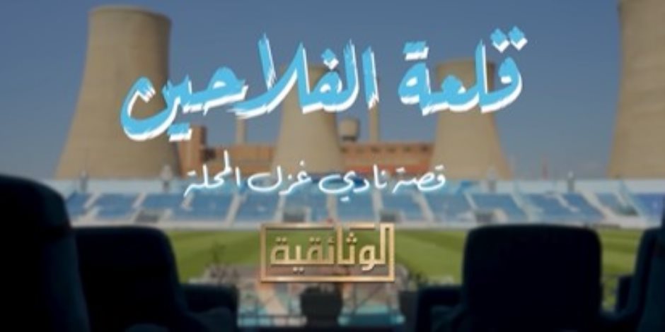 "قلعة الفلاحين.. قصة نادي غزل المحلة" .. قريبا علي الوثائقية