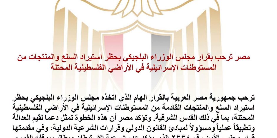 مصر ترحب بقرار بلجيكا حظر استيراد السلع والمنتجات من المستوطنات الإسرائيلية